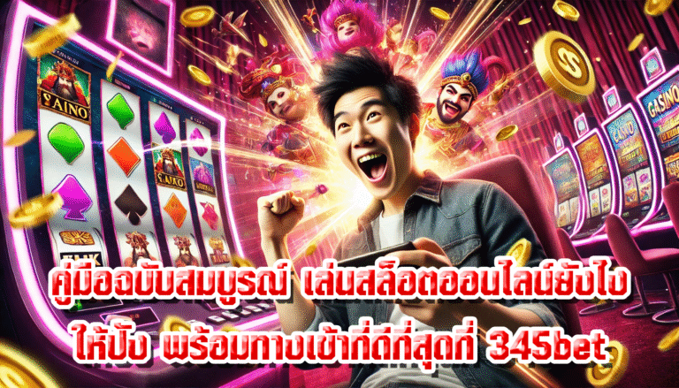 คู่มือฉบับสมบูรณ์ เล่นสล็อตออนไลน์ยังไงให้ปัง พร้อมทางเข้าที่ดีที่สุดที่ 345bet
